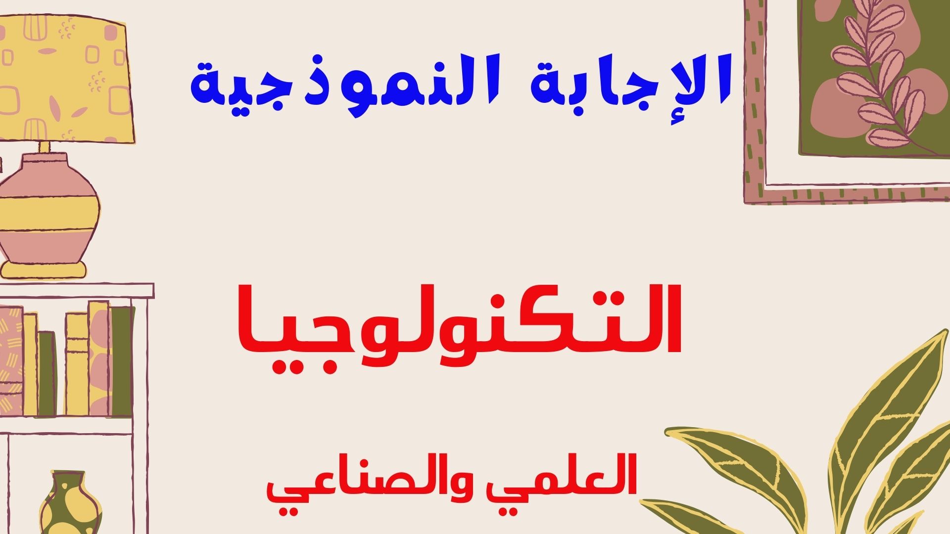 الإجابة  النموذجية - التكنلوجيا - العلمي والصناعي