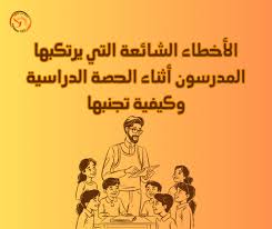 الأخطاء الشائعة التي يرتكبها المدرسون أثناء الحصة الدراسية وكيفية تجنبها